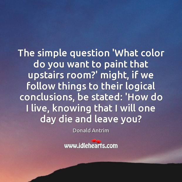 The simple question ‘What color do you want to paint that upstairs Donald Antrim Picture Quote