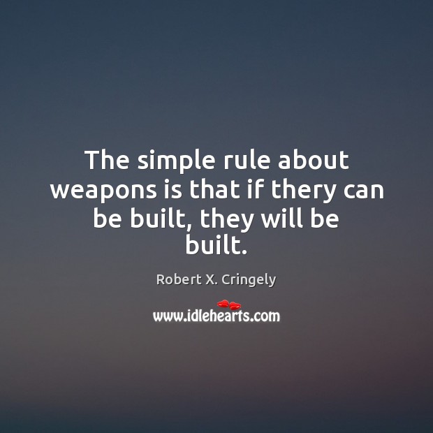The simple rule about weapons is that if thery can be built, they will be built. Robert X. Cringely Picture Quote