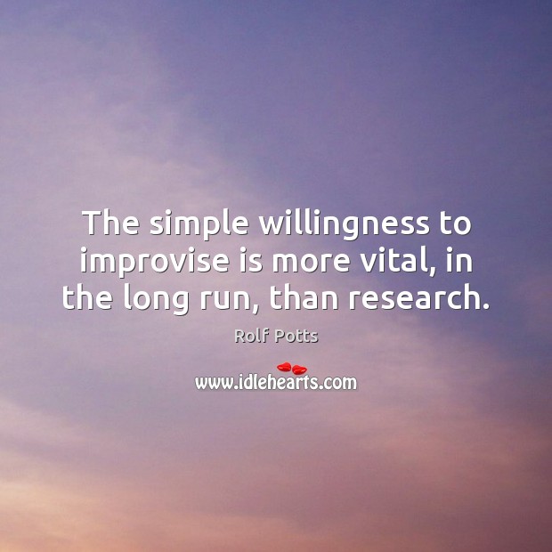 The simple willingness to improvise is more vital, in the long run, than research. Rolf Potts Picture Quote