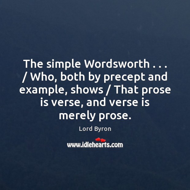 The simple Wordsworth . . . / Who, both by precept and example, shows / That prose Lord Byron Picture Quote