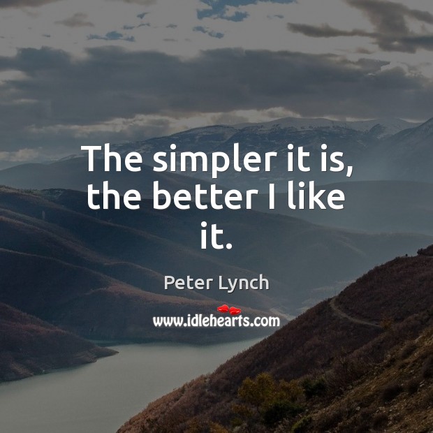 The simpler it is, the better I like it. Peter Lynch Picture Quote