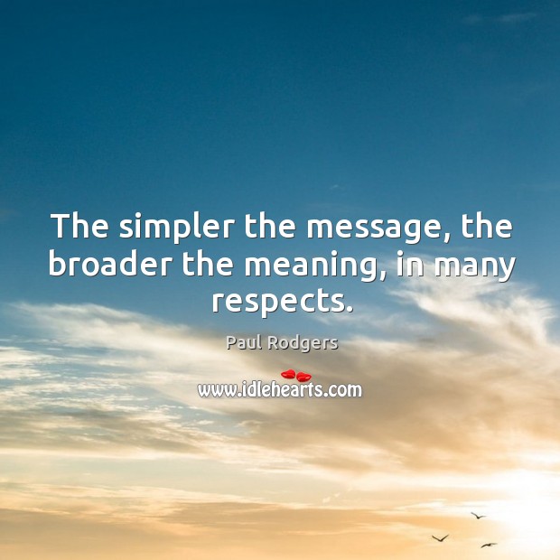 The simpler the message, the broader the meaning, in many respects. Paul Rodgers Picture Quote