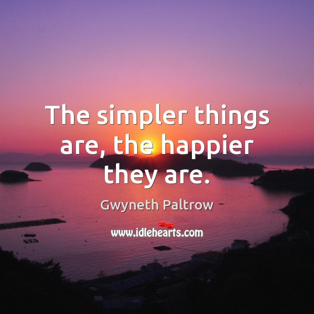 The simpler things are, the happier they are. Gwyneth Paltrow Picture Quote