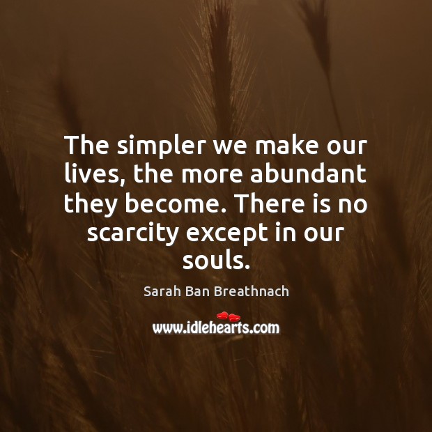 The simpler we make our lives, the more abundant they become. There Sarah Ban Breathnach Picture Quote