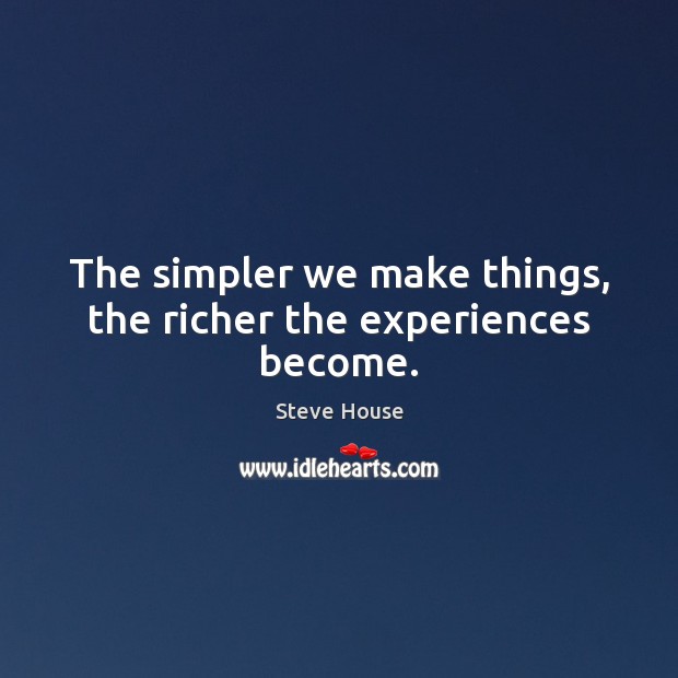 The simpler we make things, the richer the experiences become. Steve House Picture Quote