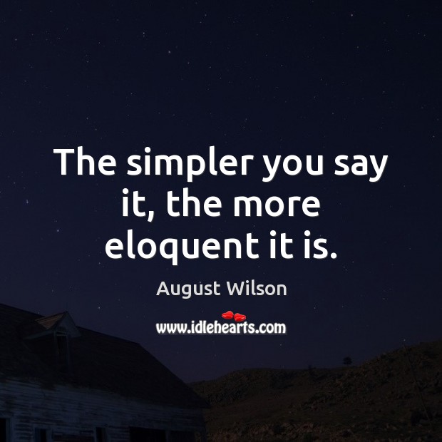 The simpler you say it, the more eloquent it is. August Wilson Picture Quote