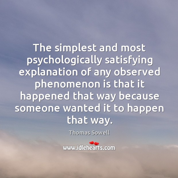 The simplest and most psychologically satisfying explanation of any observed phenomenon Thomas Sowell Picture Quote