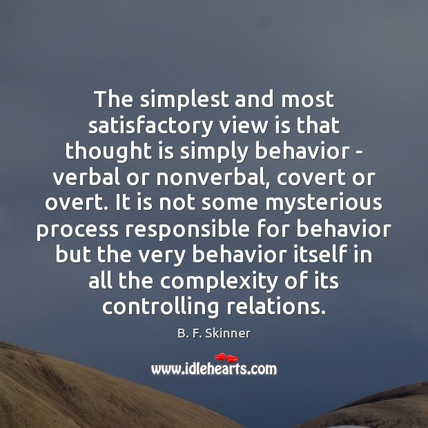 The simplest and most satisfactory view is that thought is simply behavior B. F. Skinner Picture Quote