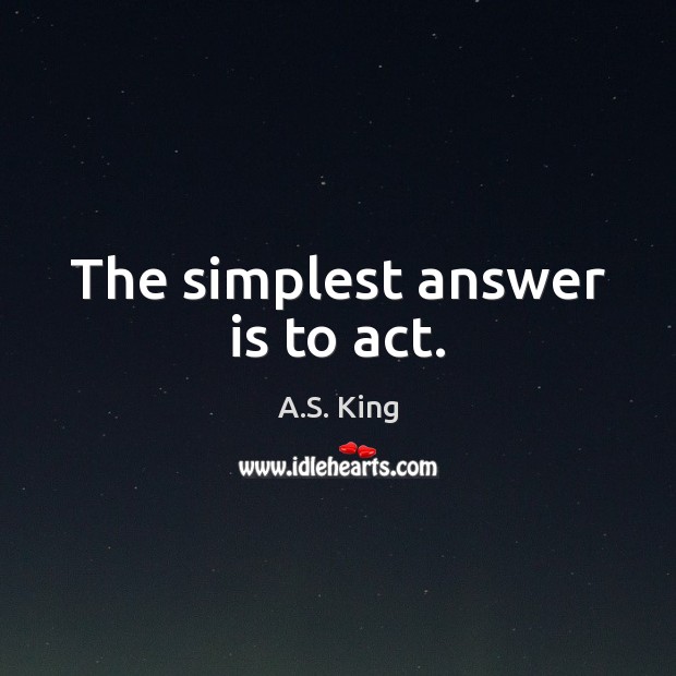 The simplest answer is to act. Image