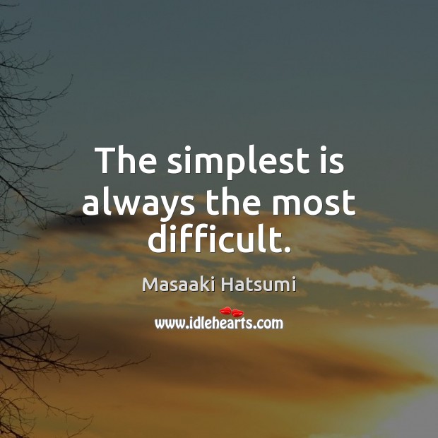 The simplest is always the most difficult. 