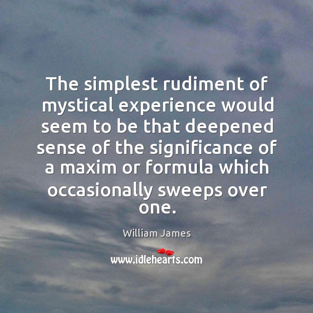 The simplest rudiment of mystical experience would seem to be that deepened Image