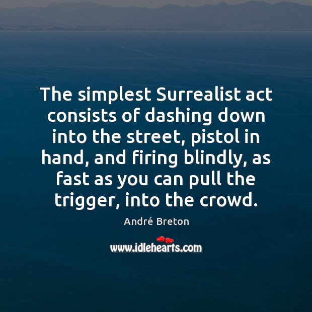 The simplest Surrealist act consists of dashing down into the street, pistol André Breton Picture Quote