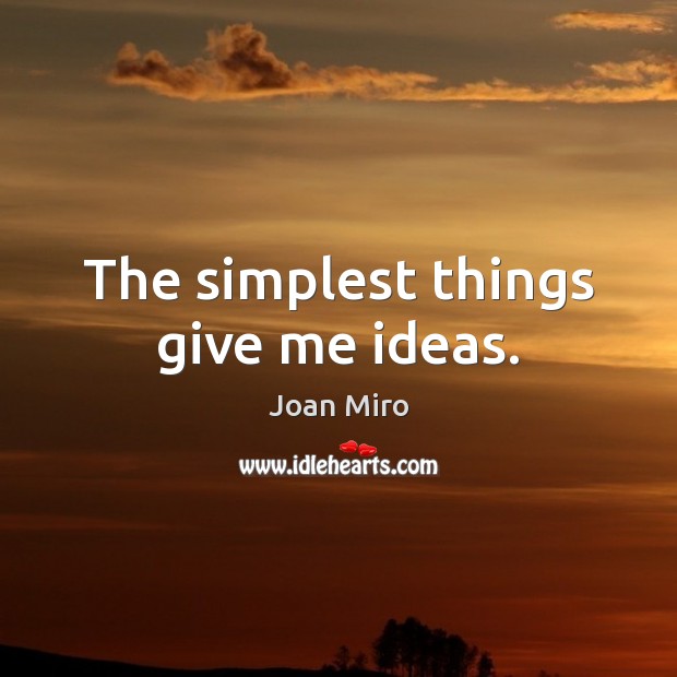 The simplest things give me ideas. Joan Miro Picture Quote
