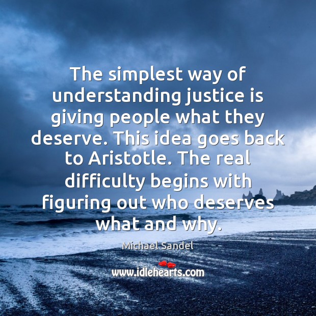 The simplest way of understanding justice is giving people what they deserve. Michael Sandel Picture Quote