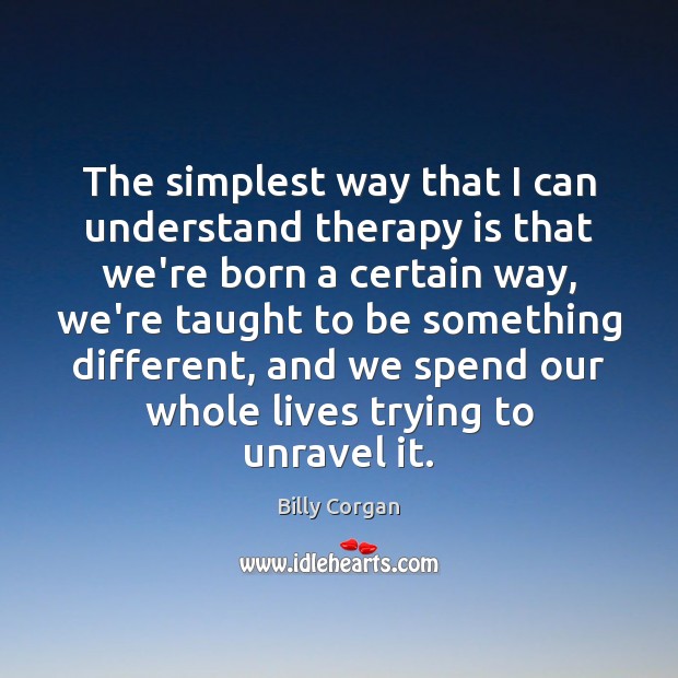 The simplest way that I can understand therapy is that we’re born Billy Corgan Picture Quote