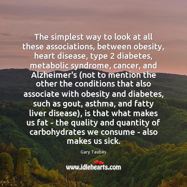 The simplest way to look at all these associations, between obesity, heart Gary Taubes Picture Quote