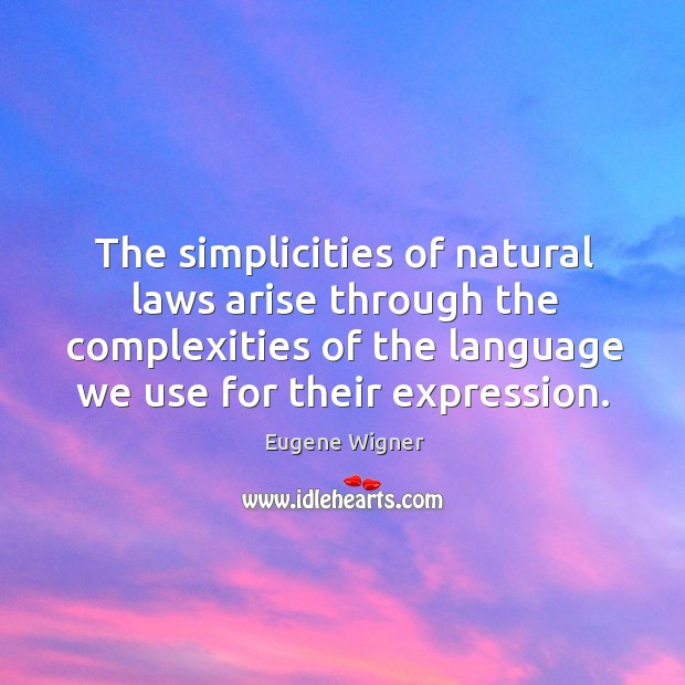 The simplicities of natural laws arise through the complexities of the language we use for their expression. Eugene Wigner Picture Quote