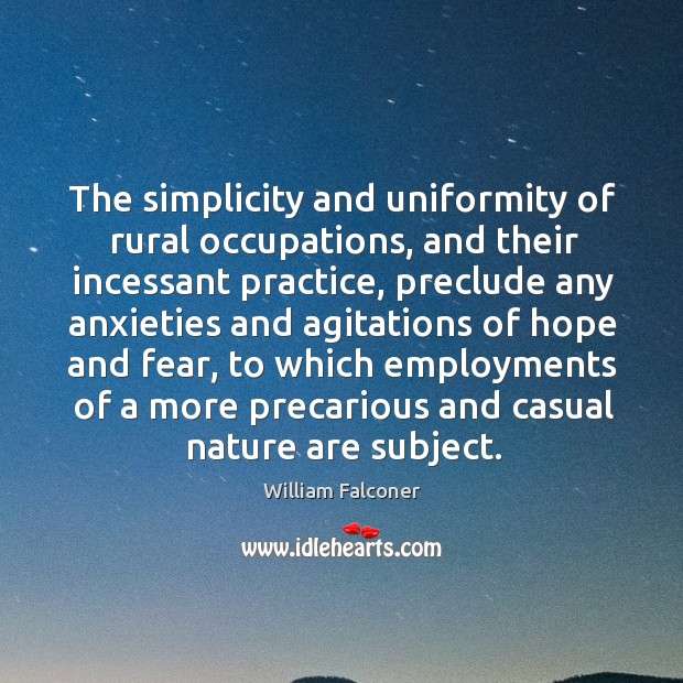 The simplicity and uniformity of rural occupations, and their incessant practice William Falconer Picture Quote