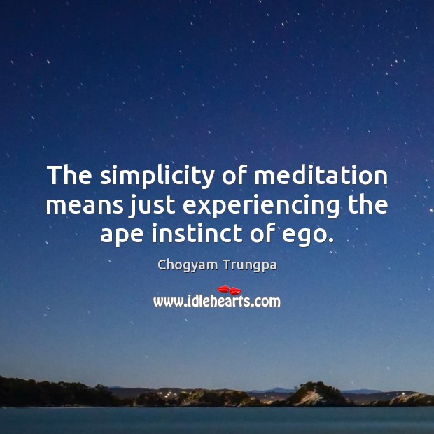 The simplicity of meditation means just experiencing the ape instinct of ego. Chogyam Trungpa Picture Quote