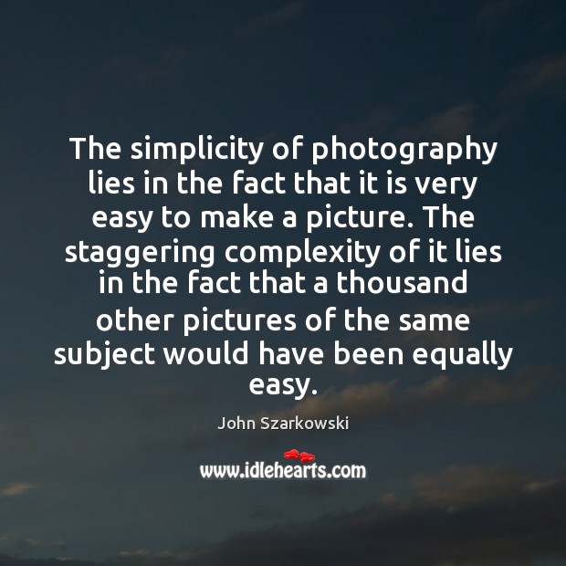 The simplicity of photography lies in the fact that it is very Image