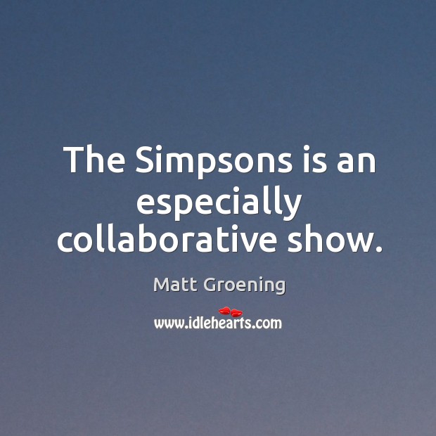 The simpsons is an especially collaborative show. Matt Groening Picture Quote