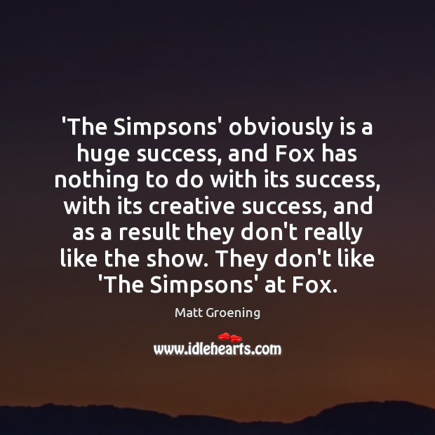 ‘The Simpsons’ obviously is a huge success, and Fox has nothing to Matt Groening Picture Quote