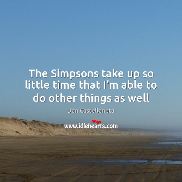 The Simpsons take up so little time that I’m able to do other things as well Dan Castellaneta Picture Quote