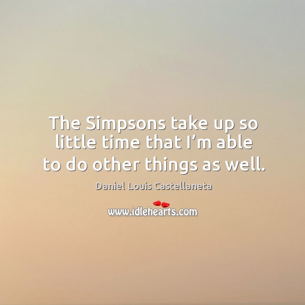 The simpsons take up so little time that I’m able to do other things as well. Daniel Louis Castellaneta Picture Quote