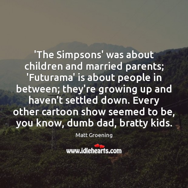 ‘The Simpsons’ was about children and married parents; ‘Futurama’ is about people Matt Groening Picture Quote