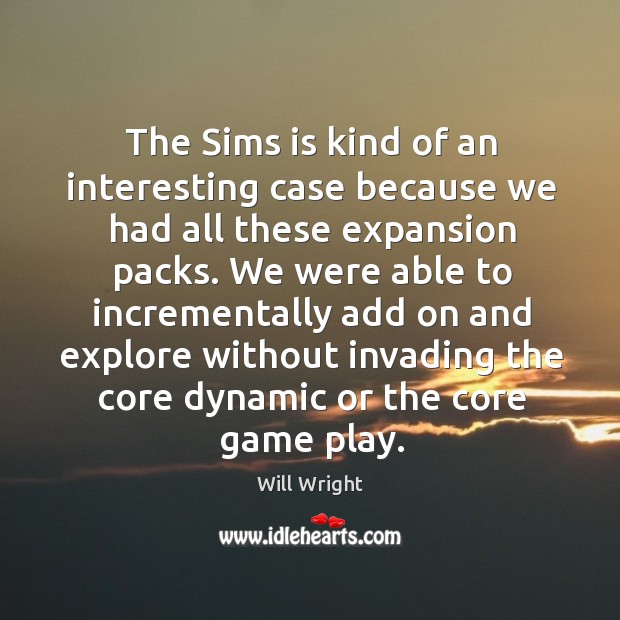 The sims is kind of an interesting case because we had all these expansion packs. Will Wright Picture Quote