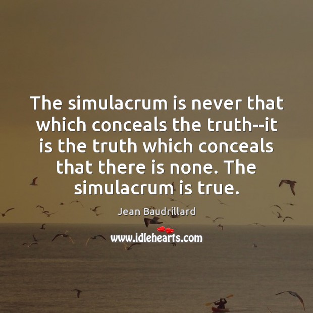 The simulacrum is never that which conceals the truth–it is the truth Jean Baudrillard Picture Quote