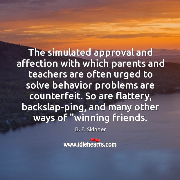 The simulated approval and affection with which parents and teachers are often 