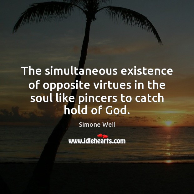 The simultaneous existence of opposite virtues in the soul like pincers to Simone Weil Picture Quote