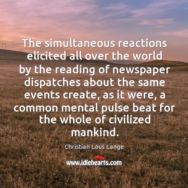 The simultaneous reactions elicited all over the world by the reading of newspaper dispatches Christian Lous Lange Picture Quote