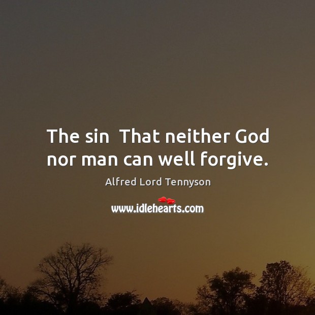 The sin  That neither God nor man can well forgive. Alfred Lord Tennyson Picture Quote