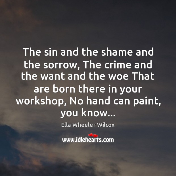 The sin and the shame and the sorrow, The crime and the Ella Wheeler Wilcox Picture Quote