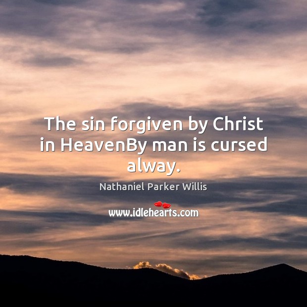 The sin forgiven by Christ in HeavenBy man is cursed alway. Nathaniel Parker Willis Picture Quote