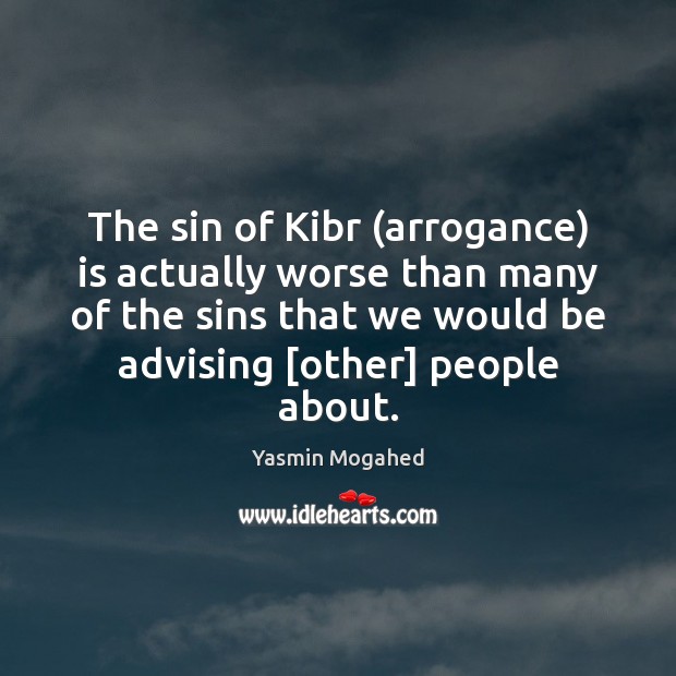The sin of Kibr (arrogance) is actually worse than many of the Yasmin Mogahed Picture Quote