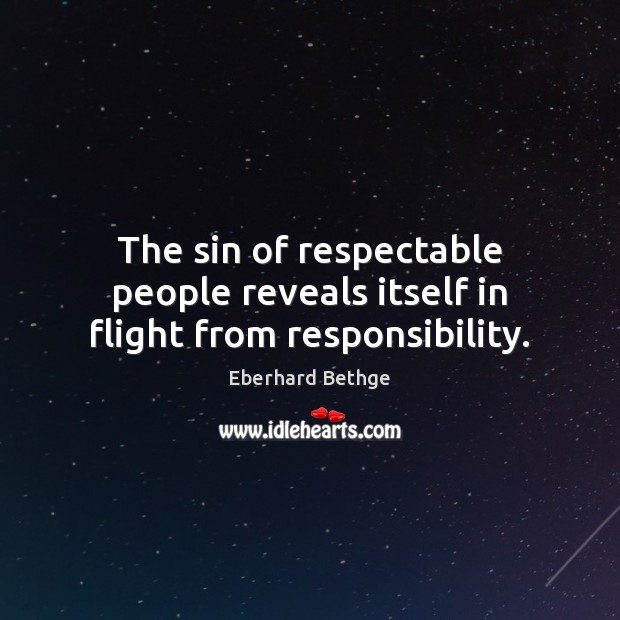 The sin of respectable people reveals itself in flight from responsibility. Eberhard Bethge Picture Quote