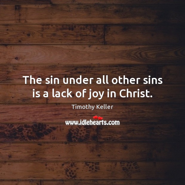 The sin under all other sins is a lack of joy in Christ. Timothy Keller Picture Quote