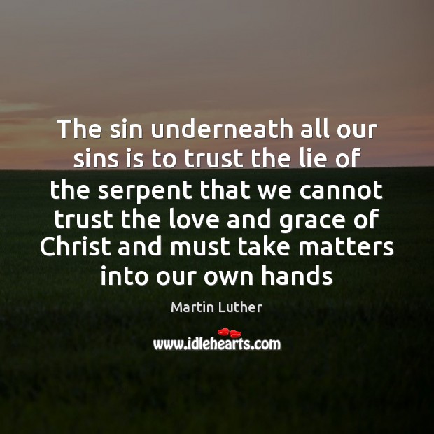 The sin underneath all our sins is to trust the lie of Martin Luther Picture Quote