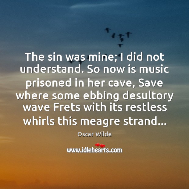 The sin was mine; I did not understand. So now is music Oscar Wilde Picture Quote
