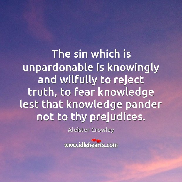 The sin which is unpardonable is knowingly and wilfully to reject truth, Aleister Crowley Picture Quote