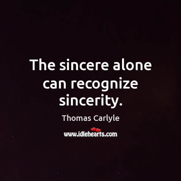 The sincere alone can recognize sincerity. Thomas Carlyle Picture Quote