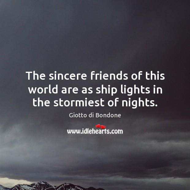 The sincere friends of this world are as ship lights in the stormiest of nights. Giotto di Bondone Picture Quote