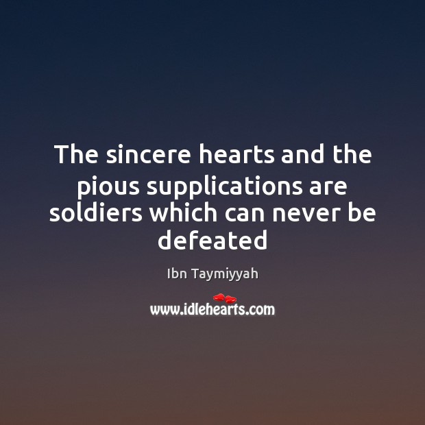 The sincere hearts and the pious supplications are soldiers which can never be defeated Ibn Taymiyyah Picture Quote