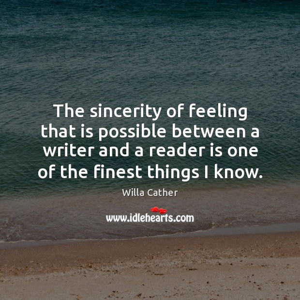 The sincerity of feeling that is possible between a writer and a Willa Cather Picture Quote