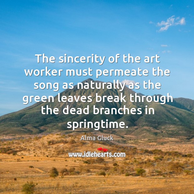 The sincerity of the art worker must permeate the song as naturally Alma Gluck Picture Quote