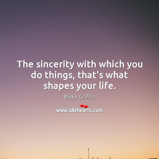 The sincerity with which you do things, that’s what shapes your life. Blake Griffin Picture Quote