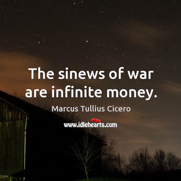 The sinews of war are infinite money. Marcus Tullius Cicero Picture Quote
